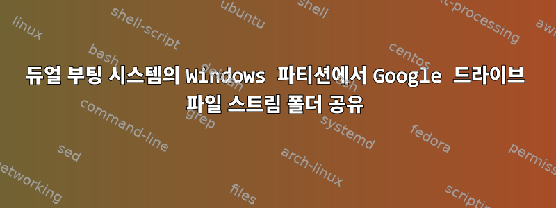 듀얼 부팅 시스템의 Windows 파티션에서 Google 드라이브 파일 스트림 폴더 공유