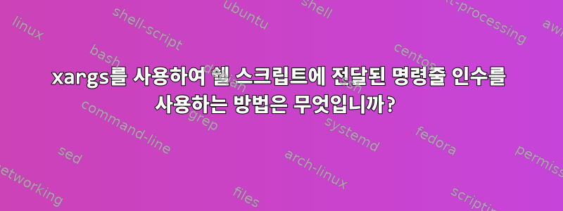 xargs를 사용하여 쉘 스크립트에 전달된 명령줄 인수를 사용하는 방법은 무엇입니까?