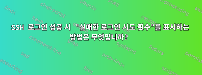 SSH 로그인 성공 시 "실패한 로그인 시도 횟수"를 표시하는 방법은 무엇입니까?