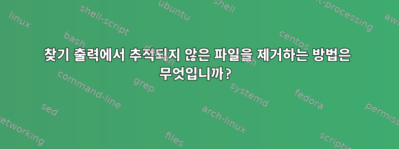 찾기 출력에서 ​​추적되지 않은 파일을 제거하는 방법은 무엇입니까?