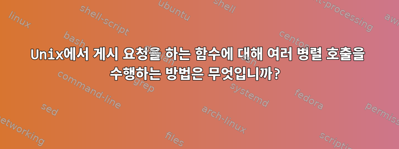 Unix에서 게시 요청을 하는 함수에 대해 여러 병렬 호출을 수행하는 방법은 무엇입니까?