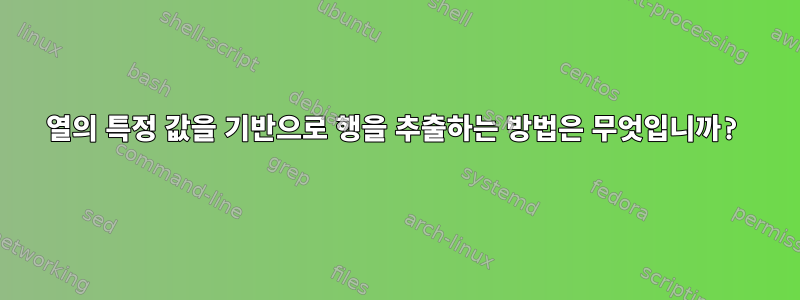 열의 특정 값을 기반으로 행을 추출하는 방법은 무엇입니까?