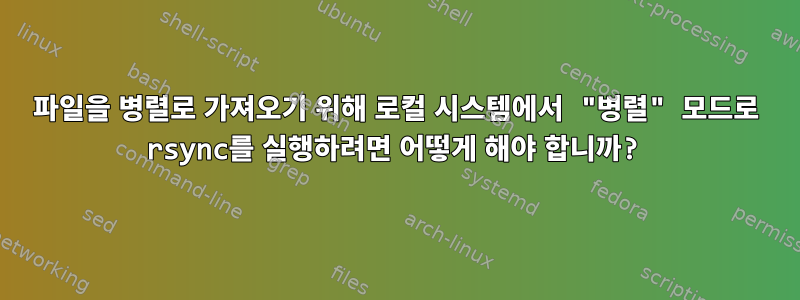 파일을 병렬로 가져오기 위해 로컬 시스템에서 "병렬" 모드로 rsync를 실행하려면 어떻게 해야 합니까?