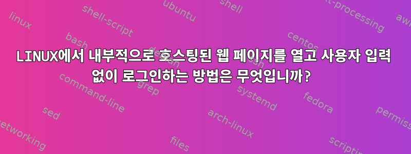 LINUX에서 내부적으로 호스팅된 웹 페이지를 열고 사용자 입력 없이 로그인하는 방법은 무엇입니까?