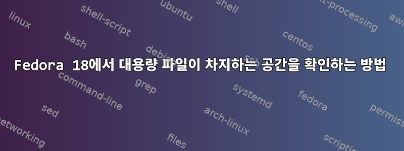 Fedora 18에서 대용량 파일이 차지하는 공간을 확인하는 방법