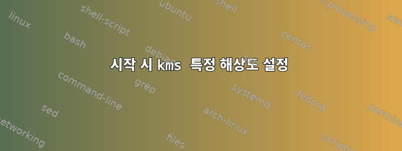 시작 시 kms 특정 해상도 설정