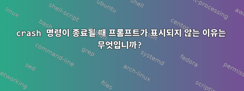 crash 명령이 종료될 때 프롬프트가 표시되지 않는 이유는 무엇입니까?