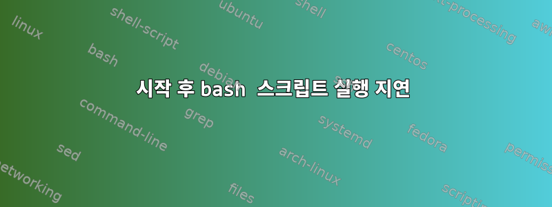 시작 후 bash 스크립트 실행 지연