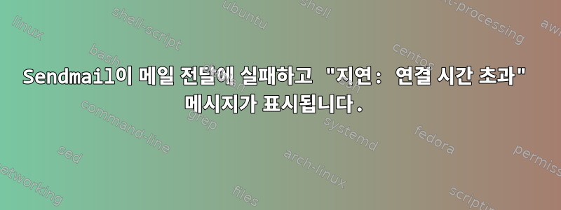 Sendmail이 메일 전달에 실패하고 "지연: 연결 시간 초과" 메시지가 표시됩니다.