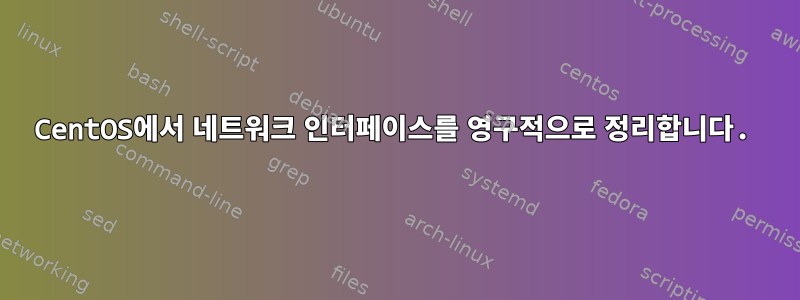 CentOS에서 네트워크 인터페이스를 영구적으로 정리합니다.