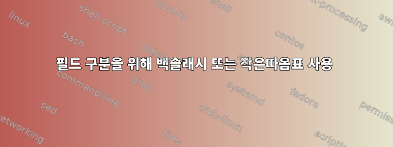 필드 구분을 위해 백슬래시 또는 작은따옴표 사용