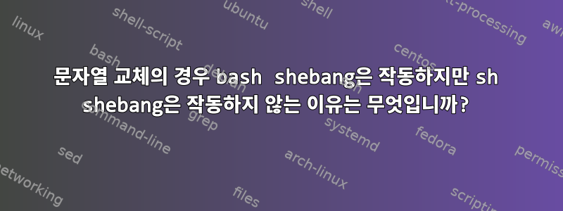 문자열 교체의 경우 bash shebang은 작동하지만 sh shebang은 작동하지 않는 이유는 무엇입니까?