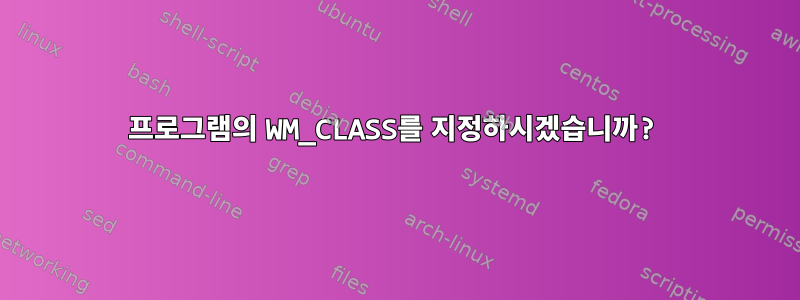 프로그램의 WM_CLASS를 지정하시겠습니까?