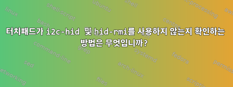 터치패드가 i2c-hid 및 hid-rmi를 사용하지 않는지 확인하는 방법은 무엇입니까?