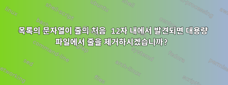 목록의 문자열이 줄의 처음 12자 내에서 발견되면 대용량 파일에서 줄을 제거하시겠습니까?