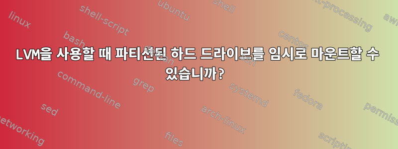 LVM을 사용할 때 파티션된 하드 드라이브를 임시로 마운트할 수 있습니까?