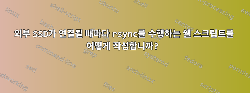 외부 SSD가 연결될 때마다 rsync를 수행하는 쉘 스크립트를 어떻게 작성합니까?