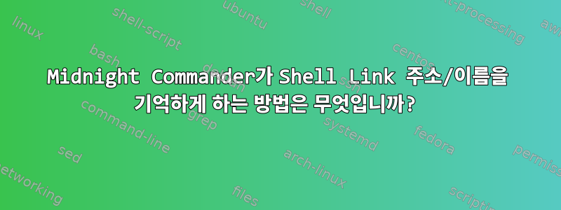 Midnight Commander가 Shell Link 주소/이름을 기억하게 하는 방법은 무엇입니까?