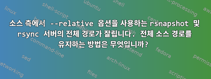 소스 측에서 --relative 옵션을 사용하는 rsnapshot 및 rsync 서버의 전체 경로가 잘립니다. 전체 소스 경로를 유지하는 방법은 무엇입니까?