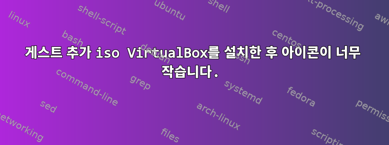 게스트 추가 iso VirtualBox를 설치한 후 아이콘이 너무 작습니다.