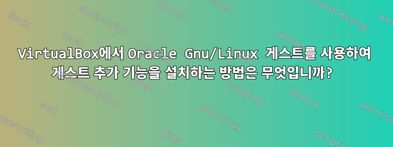 VirtualBox에서 Oracle Gnu/Linux 게스트를 사용하여 게스트 추가 기능을 설치하는 방법은 무엇입니까?