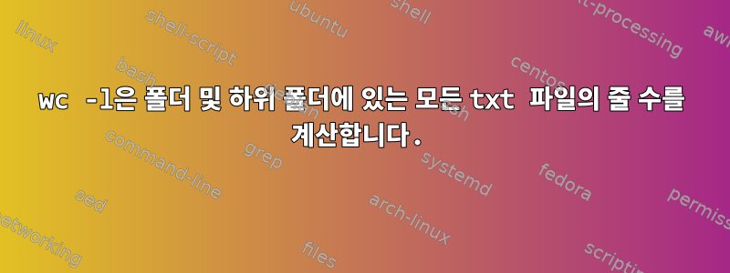 wc -l은 폴더 및 하위 폴더에 있는 모든 txt 파일의 줄 수를 계산합니다.