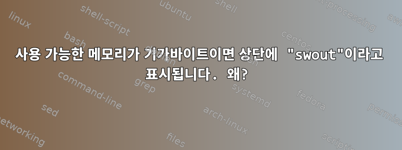 사용 가능한 메모리가 기가바이트이면 상단에 "swout"이라고 표시됩니다. 왜?