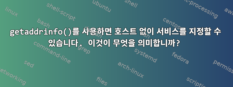 getaddrinfo()를 사용하면 호스트 없이 서비스를 지정할 수 있습니다. 이것이 무엇을 의미합니까?