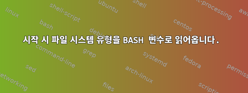 시작 시 파일 시스템 유형을 BASH 변수로 읽어옵니다.