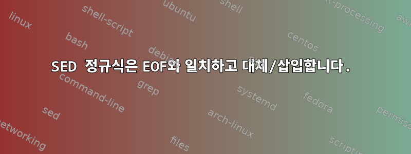 SED 정규식은 EOF와 일치하고 대체/삽입합니다.