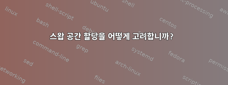 스왑 공간 할당을 어떻게 고려합니까?