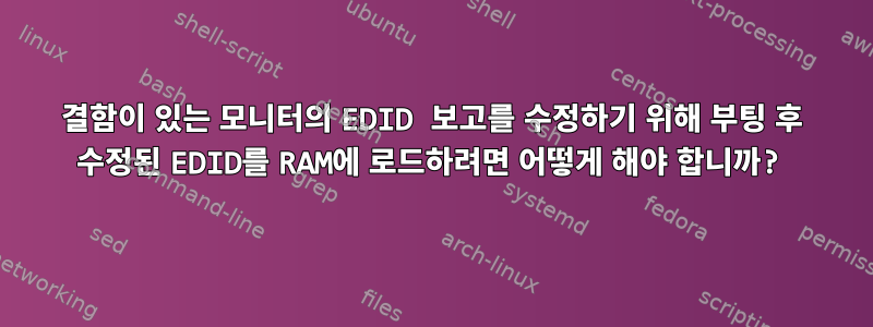 결함이 있는 모니터의 EDID 보고를 수정하기 위해 부팅 후 수정된 EDID를 RAM에 로드하려면 어떻게 해야 합니까?