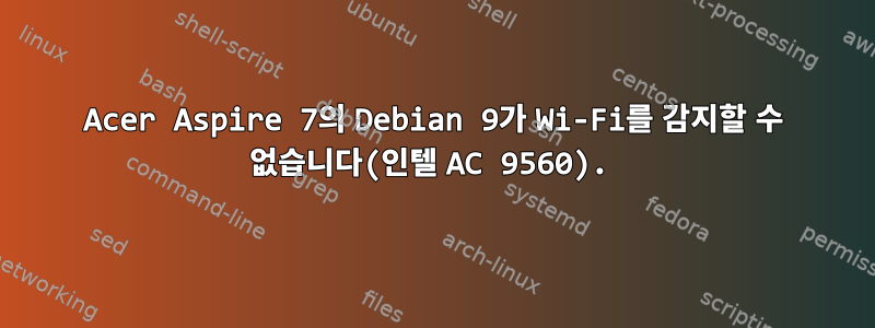 Acer Aspire 7의 Debian 9가 Wi-Fi를 감지할 수 없습니다(인텔 AC 9560).