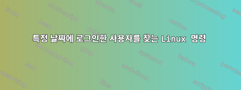 특정 날짜에 로그인한 사용자를 찾는 Linux 명령