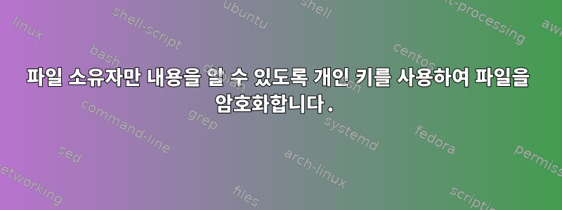 파일 소유자만 내용을 알 수 있도록 개인 키를 사용하여 파일을 암호화합니다.