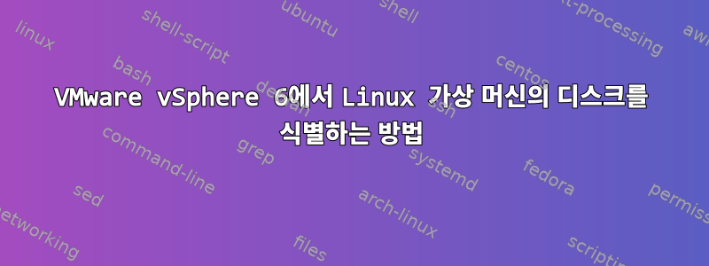 VMware vSphere 6에서 Linux 가상 머신의 디스크를 식별하는 방법