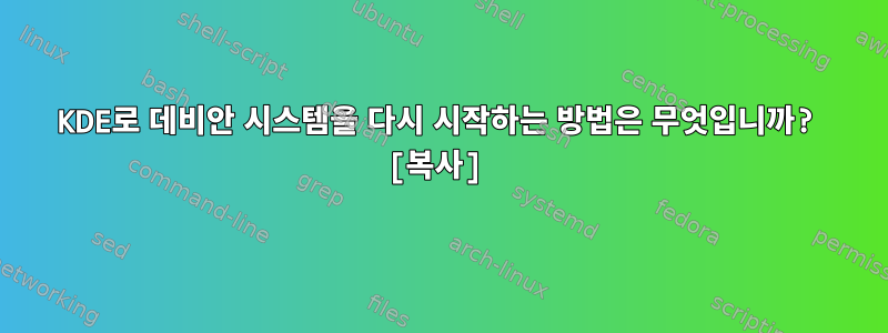 KDE로 데비안 시스템을 다시 시작하는 방법은 무엇입니까? [복사]