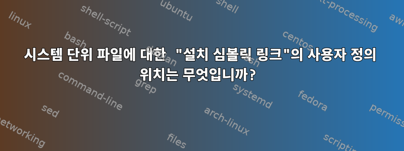 시스템 단위 파일에 대한 "설치 심볼릭 링크"의 사용자 정의 위치는 무엇입니까?