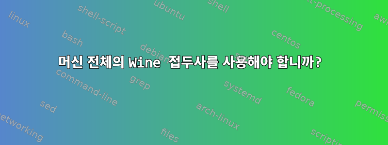 머신 전체의 Wine 접두사를 사용해야 합니까?