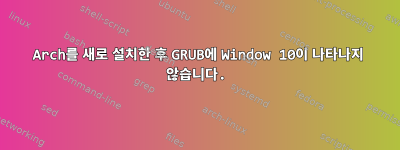 Arch를 새로 설치한 후 GRUB에 Window 10이 나타나지 않습니다.