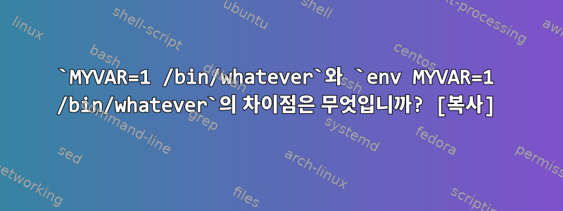 `MYVAR=1 /bin/whatever`와 `env MYVAR=1 /bin/whatever`의 차이점은 무엇입니까? [복사]