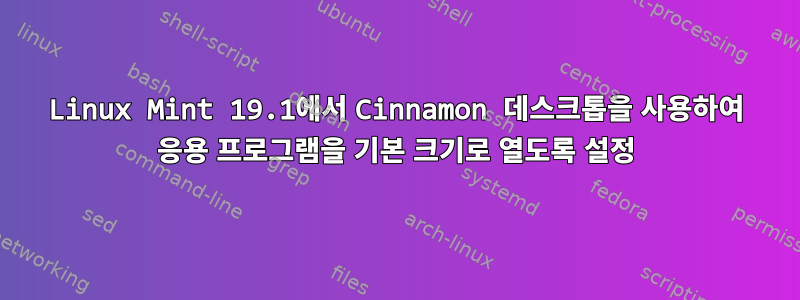 Linux Mint 19.1에서 Cinnamon 데스크톱을 사용하여 응용 프로그램을 기본 크기로 열도록 설정