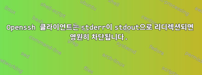 Openssh 클라이언트는 stderr이 stdout으로 리디렉션되면 영원히 차단됩니다.