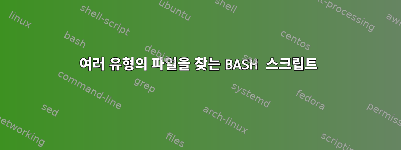 여러 유형의 파일을 찾는 BASH 스크립트