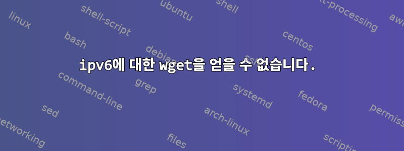 ipv6에 대한 wget을 얻을 수 없습니다.