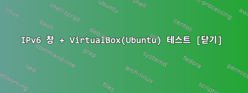 IPv6 창 + VirtualBox(Ubuntu) 테스트 [닫기]