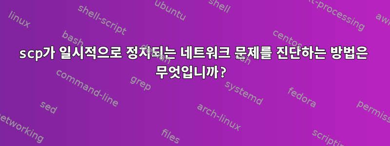 scp가 일시적으로 정지되는 네트워크 문제를 진단하는 방법은 무엇입니까?