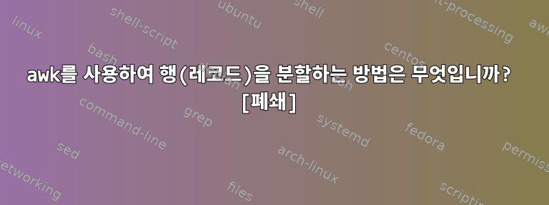 awk를 사용하여 행(레코드)을 분할하는 방법은 무엇입니까? [폐쇄]