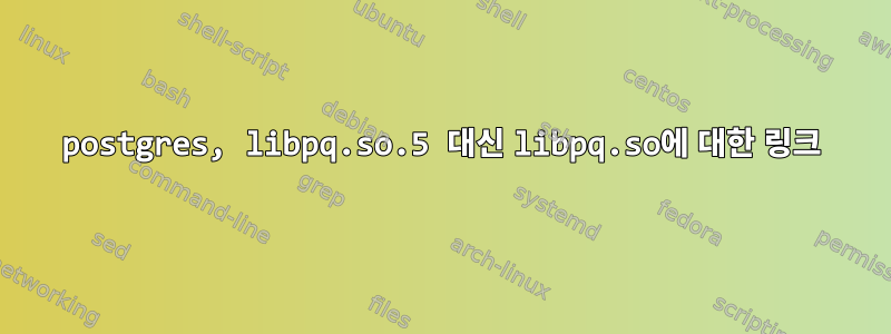 postgres, libpq.so.5 대신 libpq.so에 대한 링크