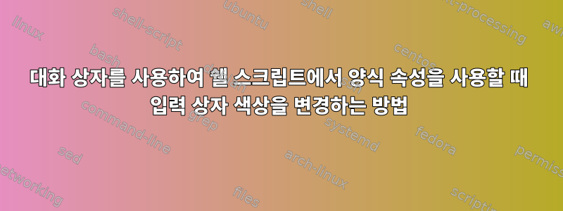 대화 상자를 사용하여 쉘 스크립트에서 양식 속성을 사용할 때 입력 상자 색상을 변경하는 방법